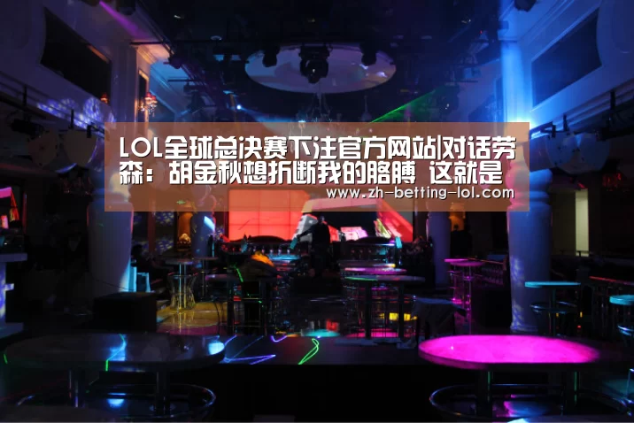 LOL全球总决赛下注官方网站|对话劳森:胡金秋想折断我的胳膊 这就是季后赛(图1) 英雄联盟竞猜大厅