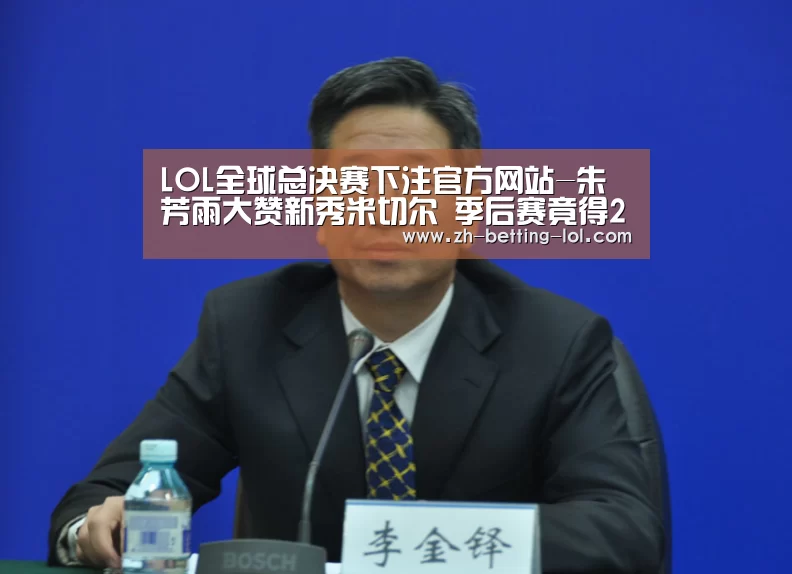 LOL全球总决赛下注官方网站-朱芳雨大赞新秀米切尔 季后赛竟得2次单节20+(图2) LOL全球总决赛下注官方网站
