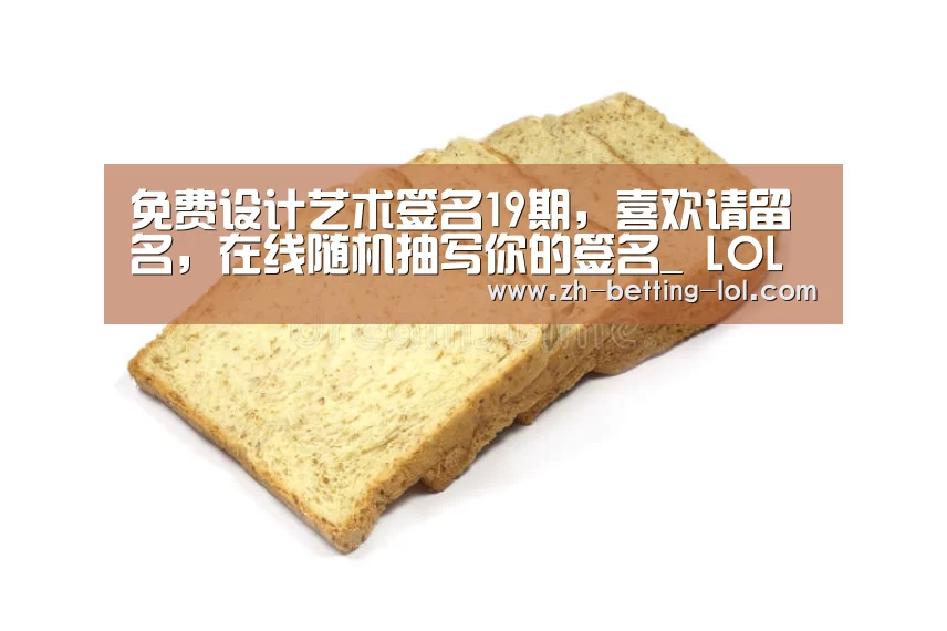 免费设计艺术签名19期,喜欢请留名,在线随机抽写你的签名_ LOL全球总决赛下注官方网站(图1) 英雄联盟竞猜大厅