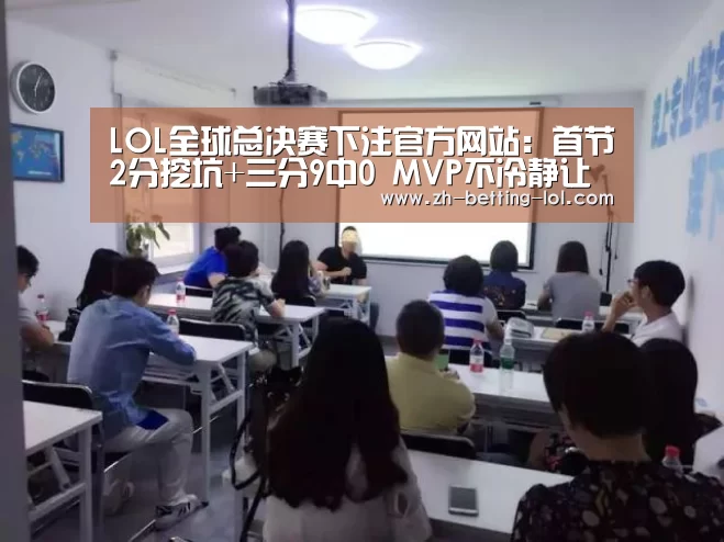 LOL全球总决赛下注官方网站:首节2分挖坑+三分9中0 MVP不冷静让球队陷窘境(图1) LOL全球总决赛下注官方网站