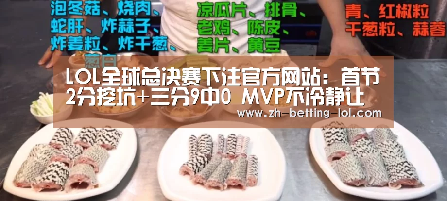 LOL全球总决赛下注官方网站:首节2分挖坑+三分9中0 MVP不冷静让球队陷窘境(图3) 英雄联盟竞猜大厅