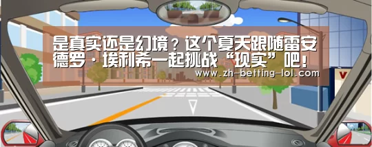 是真实还是幻境?这个夏天跟随雷安德罗·埃利希一起挑战“现实”吧!‘ LOL全球总决赛下注官方网站’(图3) 英雄联盟竞猜大厅